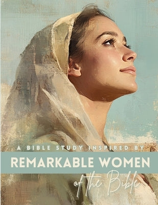 Remarkable Women of the Bible: A Bible Study by Scherer, Kaylee