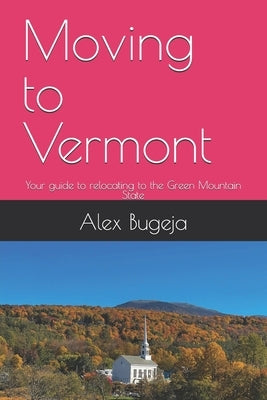Moving to Vermont: Your guide to relocating to the Green Mountain State by Bugeja, Alex