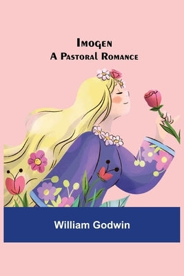 Imogen; A Pastoral Romance by Godwin, William