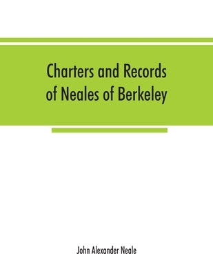 Charters and records of Neales of Berkeley, Yate and Corsham by Alexander Neale, John