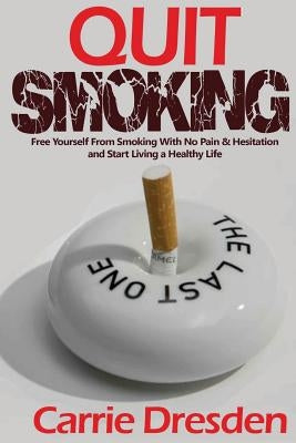Quit Smoking: Free Yourself From Smoking With No Pain & Hesitation and Start Living a Healthy Life (The Ultimate Guide With Pro Tips by Dresden, Carrie