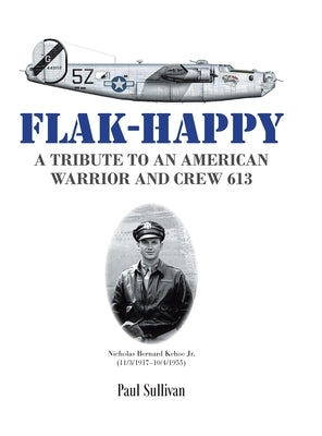 Flak-Happy: A Tribute to an American Warrior and Crew 613 by Sullivan, Paul