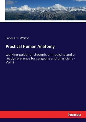 Practical Human Anatomy: working-guide for students of medicine and a ready-reference for surgeons and physicians - Vol. 2 by Weisse, Faneuil D.