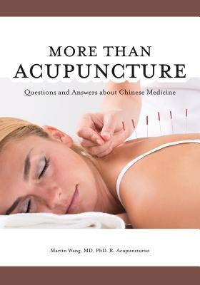 More Than Acupuncture: Questions and Answers about Chinese Medicine by Wang, Martin