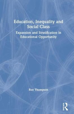 Education, Inequality and Social Class: Expansion and Stratification in Educational Opportunity by Thompson, Ron