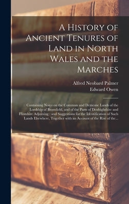 A History of Ancient Tenures of Land in North Wales and the Marches: Containing Notes on the Common and Demesne Lands of the Lordship of Bromfield, an by Palmer, Alfred Neobard