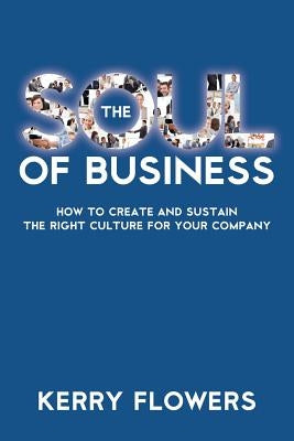 The Soul of Business: How to Create and Sustain the Right Culture for Your Company by Flowers, Kerry