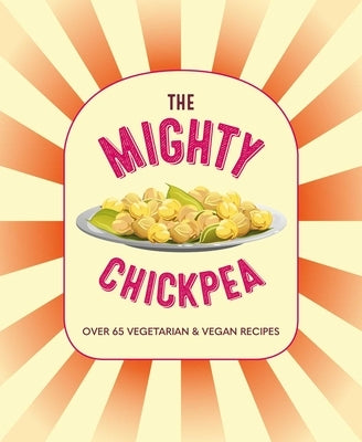 The Mighty Chickpea: Over 65 Vegetarian and Vegan Recipes by Ryland Peters & Small