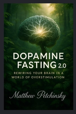 Dopamine Fasting 2.0: Rewiring Your Brain in a World of Overstimulation by Petchinsky, Matthew