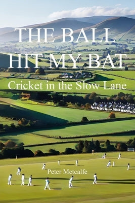 The Ball Hit My Bat: Cricket in the Slow Lane by Metcalfe, Peter