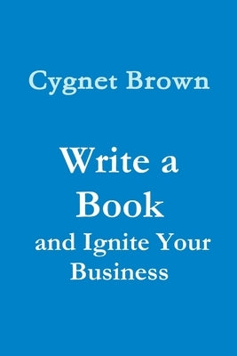 Write a Book and Ignite Your Business by Brown, Cygnet