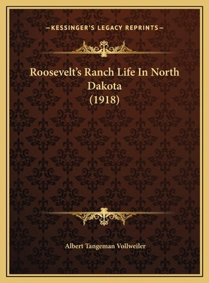 Roosevelt's Ranch Life In North Dakota (1918) by Vollweiler, Albert Tangeman