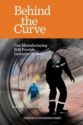 Behind the Curve: Can Manufacturing Still Provide Inclusive Growth? by Lawrence, Robert Z.