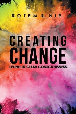 Creating Change: Living in Clear Consciousness by Nir, Rotem R.
