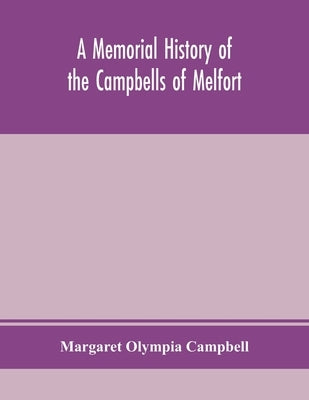 A memorial history of the Campbells of Melfort, Argyllshire, which includes records of the different highland and other families with whom they have i by Olympia Campbell, Margaret