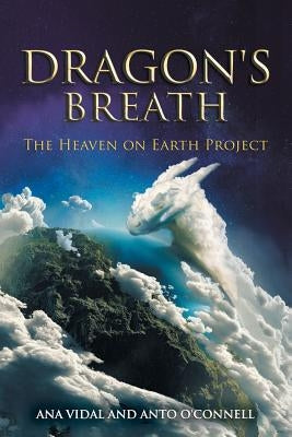 Dragon's Breath: The Heaven on Earth Project by Vidal, Ana