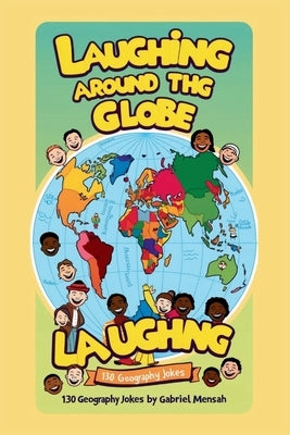 Laughing Around The Globe: 130 Geography Jokes: From Every Continent, a Chuckle Awaits by Mensah, Gabriel