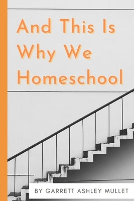 And This Is Why We Homeschool by Mullet, Garrett Ashley