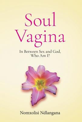 Soul Vagina: In Between Sex and God, Who Am I? by Ndlangana, Nomxolisi