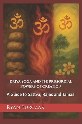 Kriya Yoga and the Primordial Powers of Creation: A Guide to Sattva, Rajas and Tamas by Mindel, Valerie