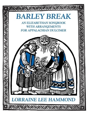 Barley Break: An Elizabethan Songbook with Arrangements for Appalachin Dulcimer by Lee, Lorraine
