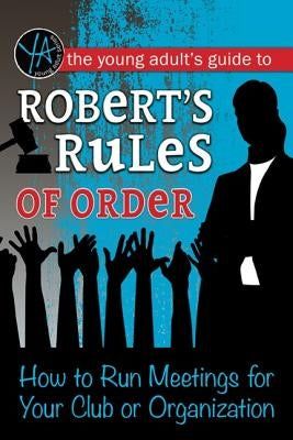 The Young Adult's Guide to Robert's Rules of Order: How to Run Meetings for Your Club or Organization by Litwiller, Hannah