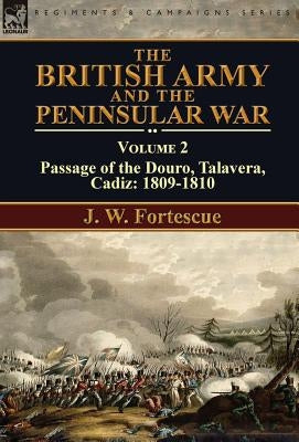 The British Army and the Peninsular War: Volume 2-Passage of the Douro, Talavera, Cadiz: 1809-1810 by Fortescue, J. W.