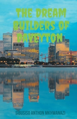 The Dream Builders Of Daveyton by Mkhwanazi, Sibusiso Anthon