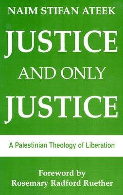 Justice, and Only Justice: A Palestinian Theology of Liberation by Ateek, Naim Stifan