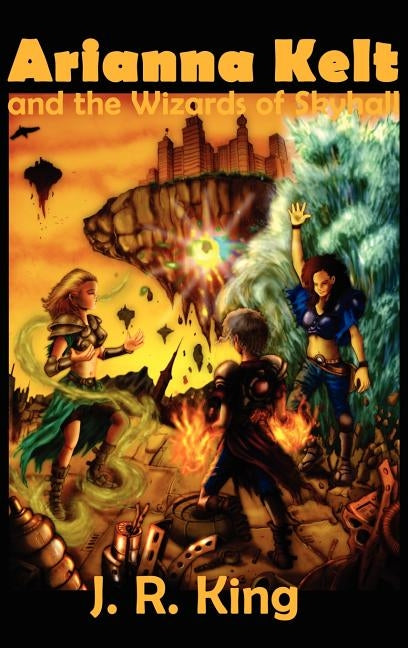 Arianna Kelt and the Wizards of Skyhall by King, J. R.