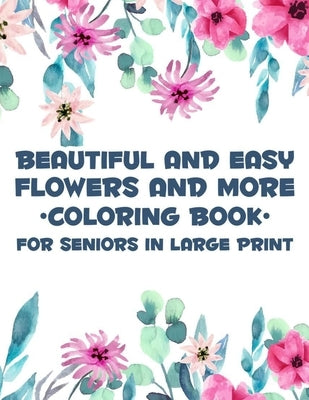 Beautiful And Easy Flowers And More Coloring Book For Seniors In Large Print: Charming Flowers And Animal Designs To Color, Relaxing Coloring Activity by Rodriguez, Serenity