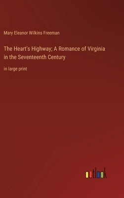 The Heart's Highway; A Romance of Virginia in the Seventeenth Century: in large print by Freeman, Mary Eleanor Wilkins