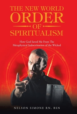 The New World Order of Spiritualism: How God Saved Me from the Metaphysical Indoctrination of the Wicked by Simone Bsn, Nelson
