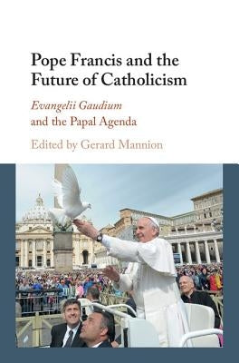 Pope Francis and the Future of Catholicism: Evangelii Gaudium and the Papal Agenda by Mannion, Gerard