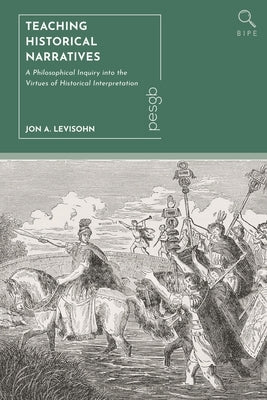 Teaching Historical Narratives: A Philosophical Inquiry into the Virtues of Historical Interpretation by Levisohn, Jon A.