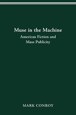 Muse in the Machine: American Fiction and Mass Publicity by Conroy, Mark