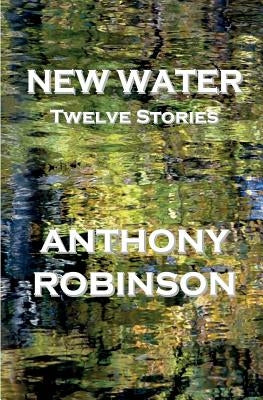 New Water: Twelve Stories by Robinson, Anthony