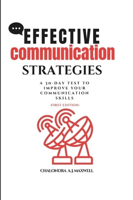 Effective Communication Strategies: A 30-Day Test to Improve Your Communication Skills by J. Maxwell, Chalondra A.