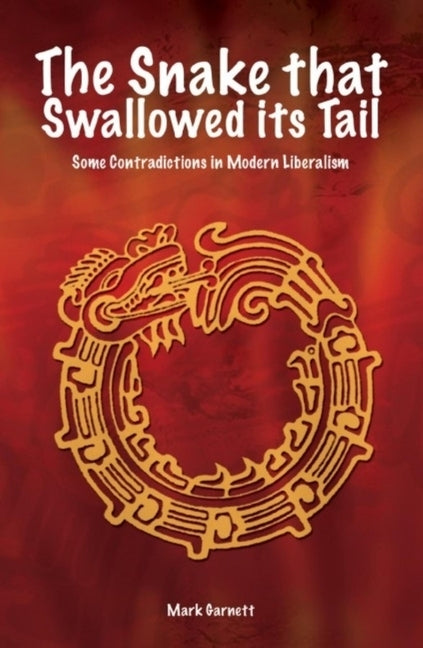 Snake That Swallowed Its Tail: Some Contradictions in Modern Liberalism by Garnett, Mark