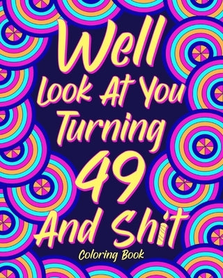 Well Look at You Turning 49 and Shit: Coloring Book for Adults, 49th Birthday Gift for Her, Sarcasm Quotes Coloring by Paperland