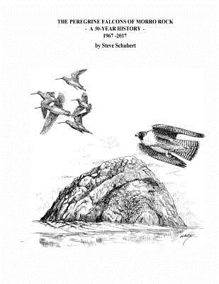 The Peregrine Falcons of Morro Rock - A 50-Year History: 1967 - 2017 by Schubert, Steve C.
