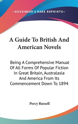 A Guide To British And American Novels: Being A Comprehensive Manual Of All Forms Of Popular Fiction In Great Britain, Australasia And America From It by Russell, Percy