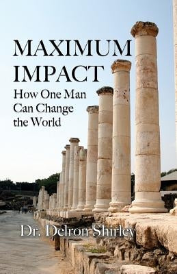 Maximum Impact: How One Man Can Change the World by Shirley, Delron R.