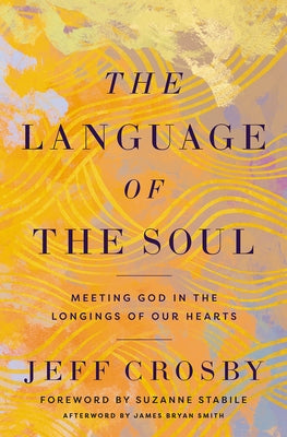 The Language of the Soul: Meeting God in the Longings of Our Hearts by Crosby, Jeff