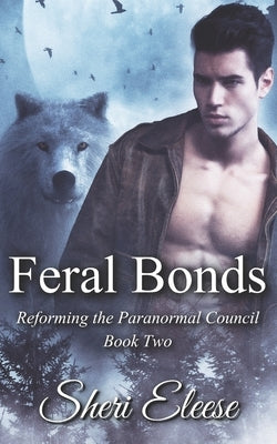 Feral Bonds: Reforming the Paranormal Council Book Two by Eleese, Sheri