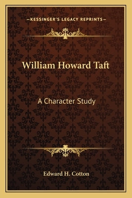 William Howard Taft: A Character Study by Cotton, Edward H.