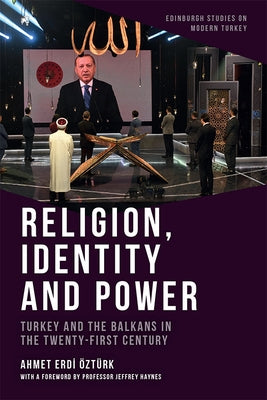 Religion, Identity and Power: Turkey and the Balkans in the Twenty-First Century by Öztürk, Ahmet Erdi