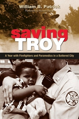 Saving Troy: A Year with Firefighters and Paramedics in a Battered City by Patrick, William B.