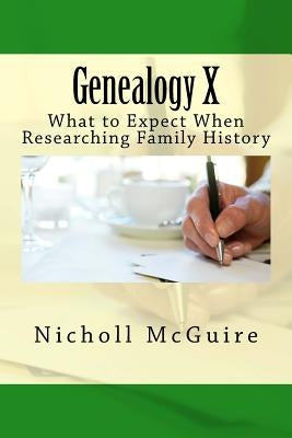 Genealogy X: What to Expect When Researching Family History by McGuire, Nicholl