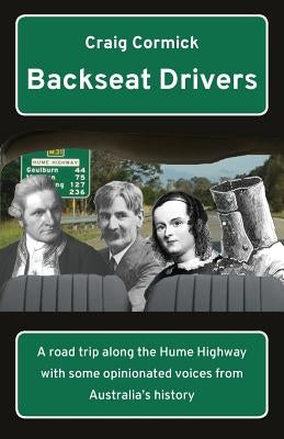 Backseat Drivers: A road trip along the Hume Highway with some opinionated voices from Australia's history by Cormick, Craig